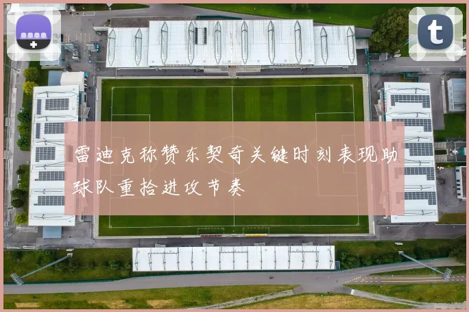 雷迪克称赞东契奇关键时刻表现助球队重拾进攻节奏