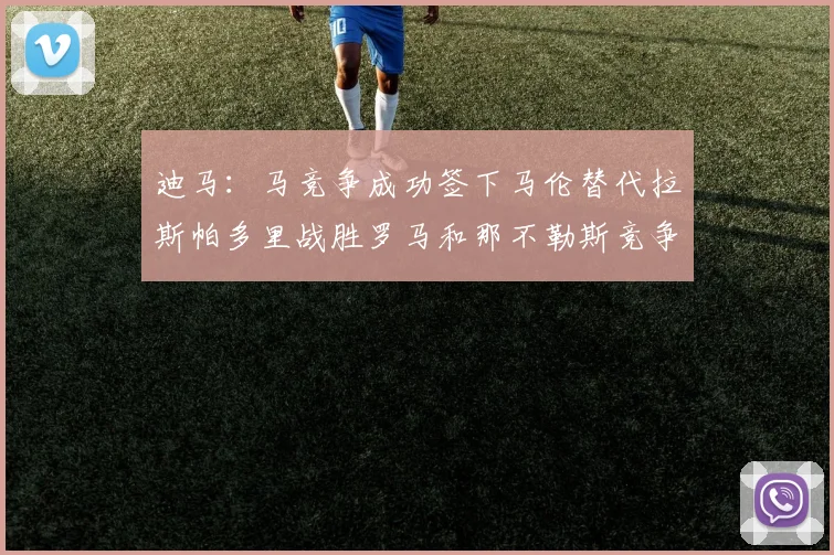 迪马：马竞争成功签下马伦替代拉斯帕多里战胜罗马和那不勒斯竞争