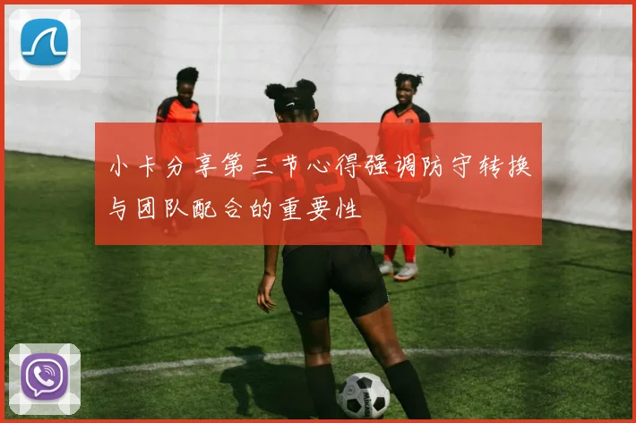 小卡分享第三节心得强调防守转换与团队配合的重要性