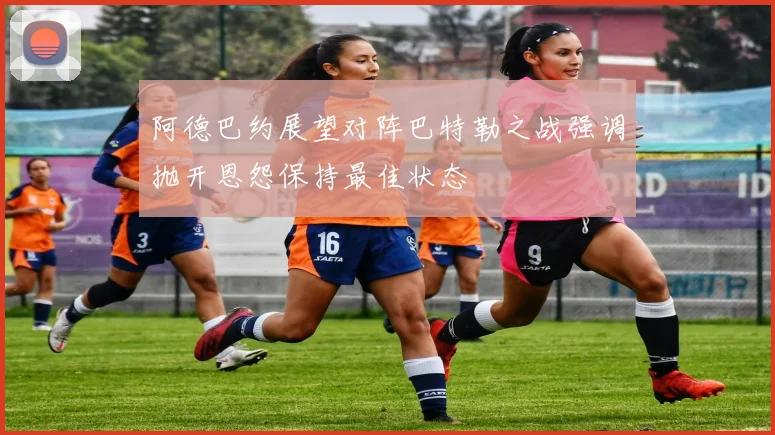 阿德巴约展望对阵巴特勒之战强调抛开恩怨保持最佳状态